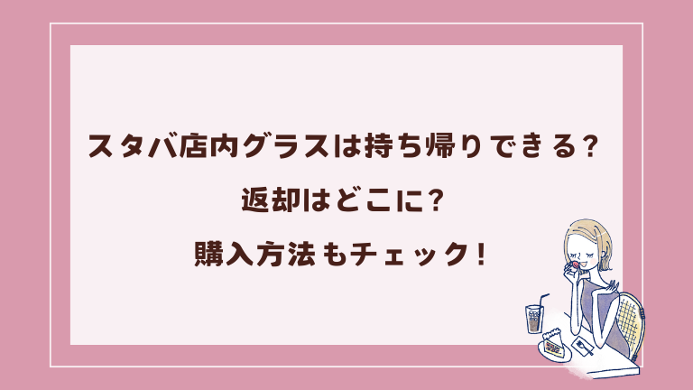 スタバ店内グラスは持ち帰りできる？返却はどこに？購入方法もチェック！