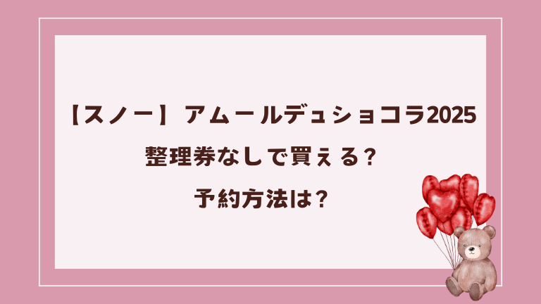 【スノー】アムールデュショコラ2025整理券なしで買える？予約方法は？