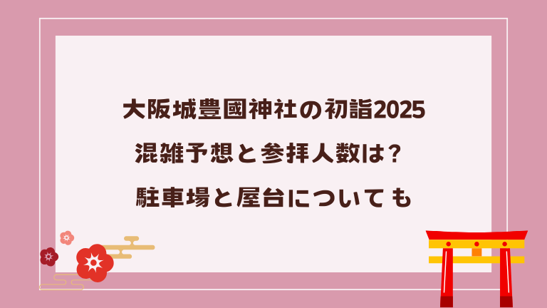 大阪城豊國神社の初詣2025混雑予想と参拝人数は？駐車場と屋台についても