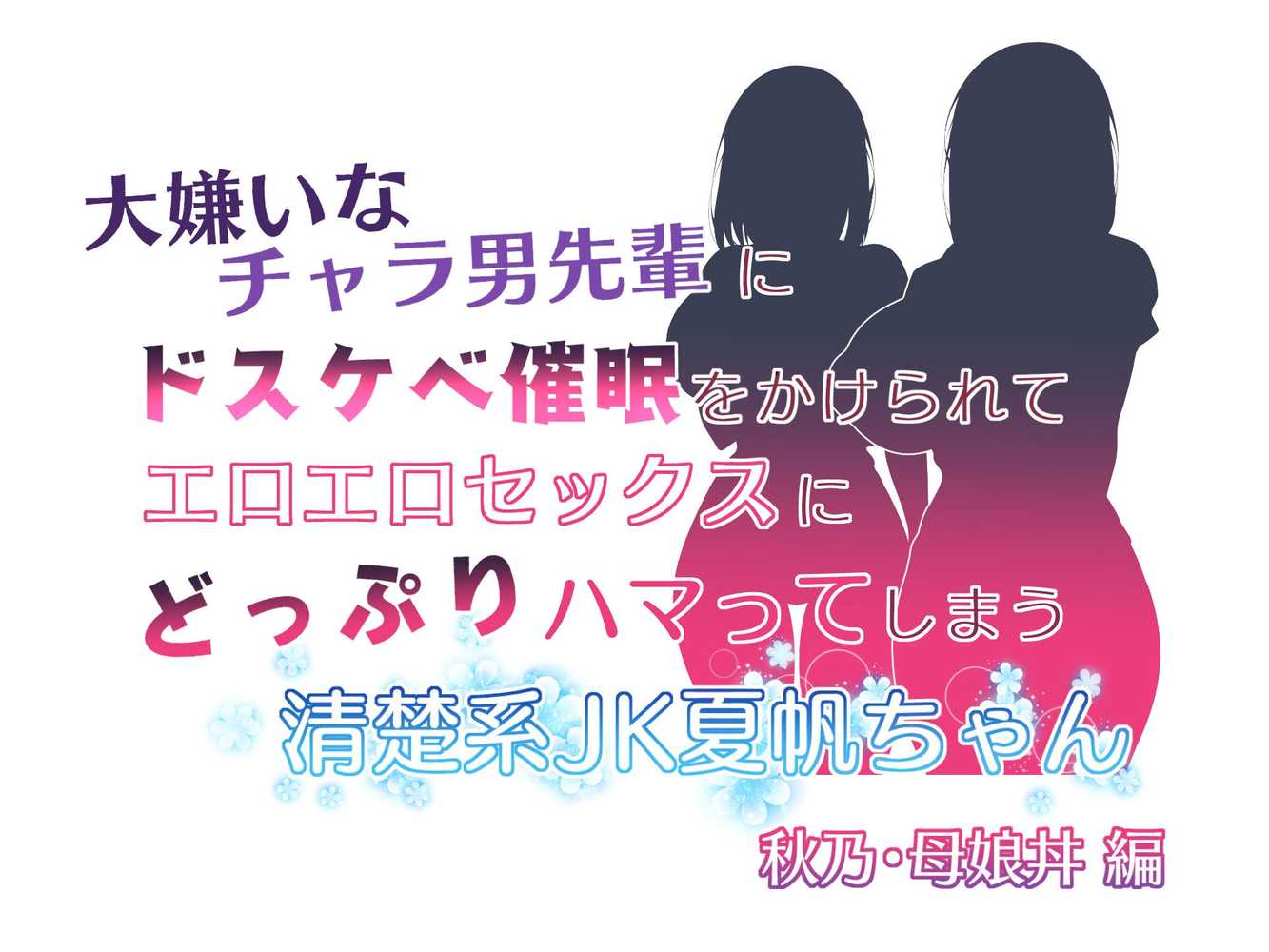 大嫌いなチャラ男先輩にドスケベ催●をかけられてエロエロセックスにどっぷりハマってしまう清楚系JK夏帆ちゃん 秋乃・母娘丼編